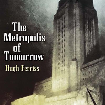 The Metropolis of Tomorrow by Hugh Ferriss